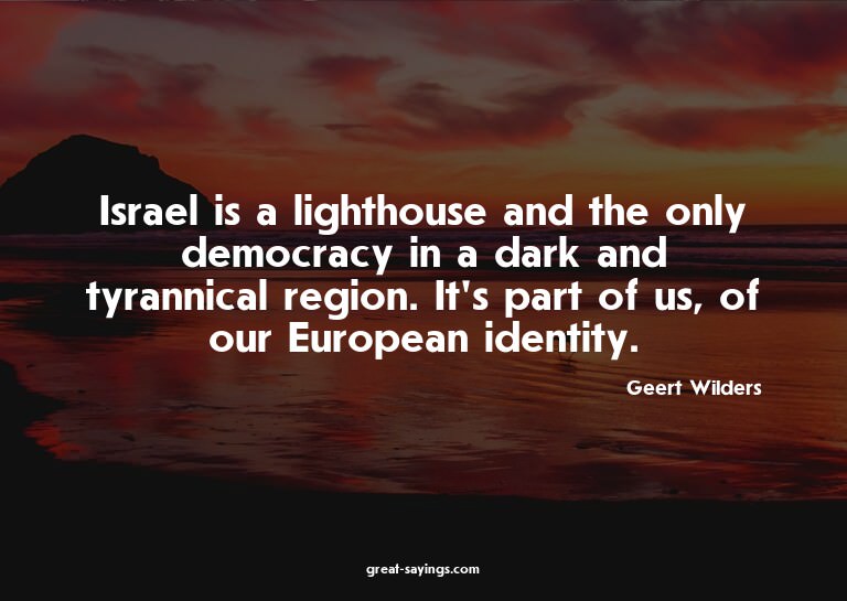 Israel is a lighthouse and the only democracy in a dark