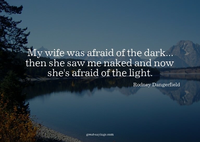 My wife was afraid of the dark... then she saw me naked