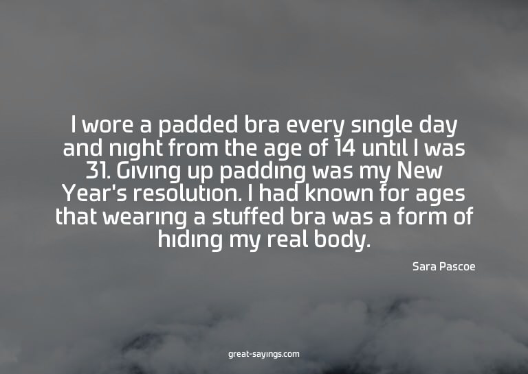 I wore a padded bra every single day and night from the