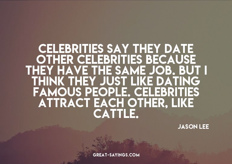 Celebrities say they date other celebrities because the