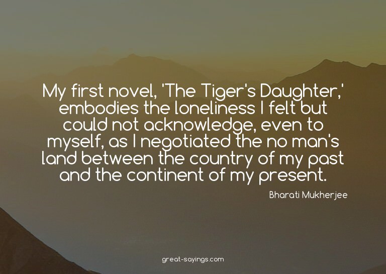 My first novel, 'The Tiger's Daughter,' embodies the lo