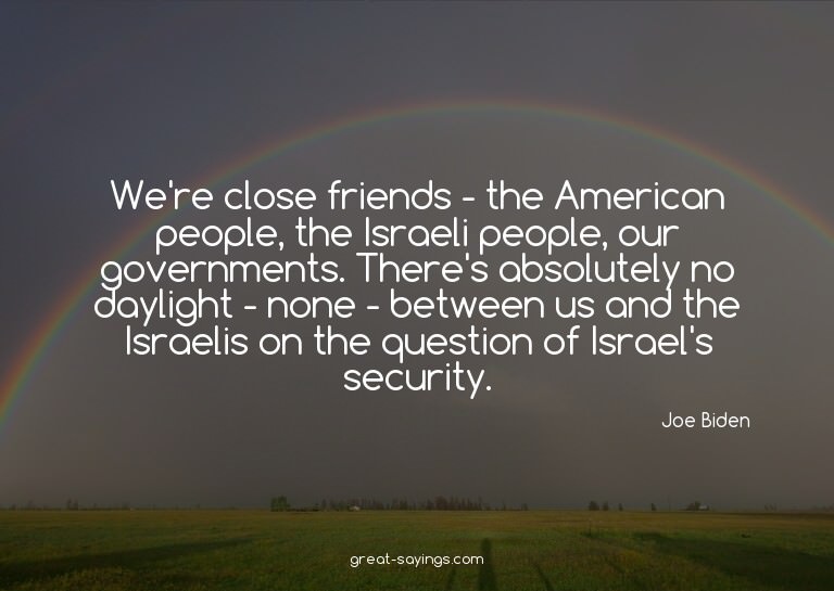We're close friends - the American people, the Israeli