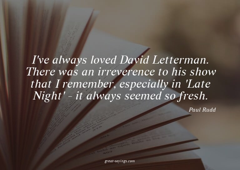 I've always loved David Letterman. There was an irrever