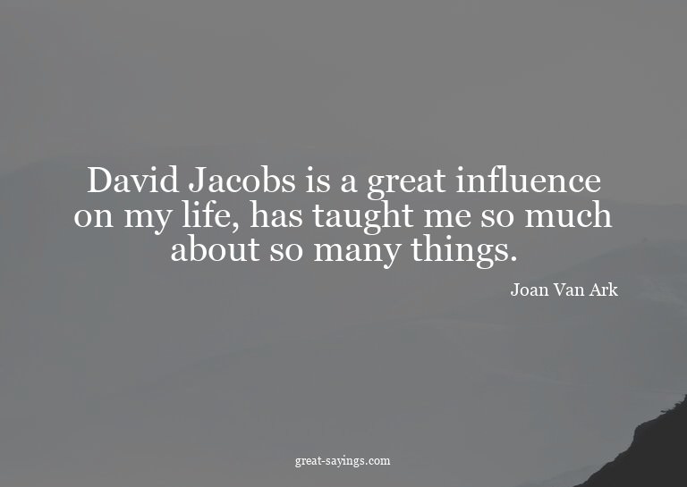 David Jacobs is a great influence on my life, has taugh