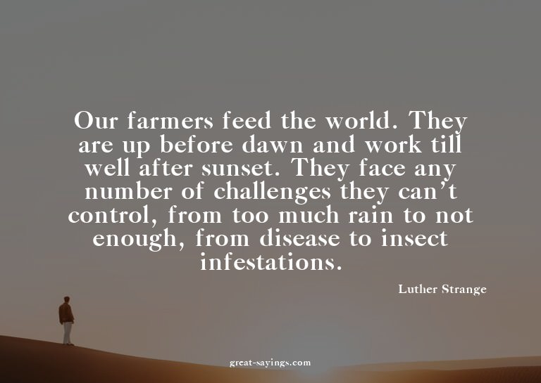 Our farmers feed the world. They are up before dawn and