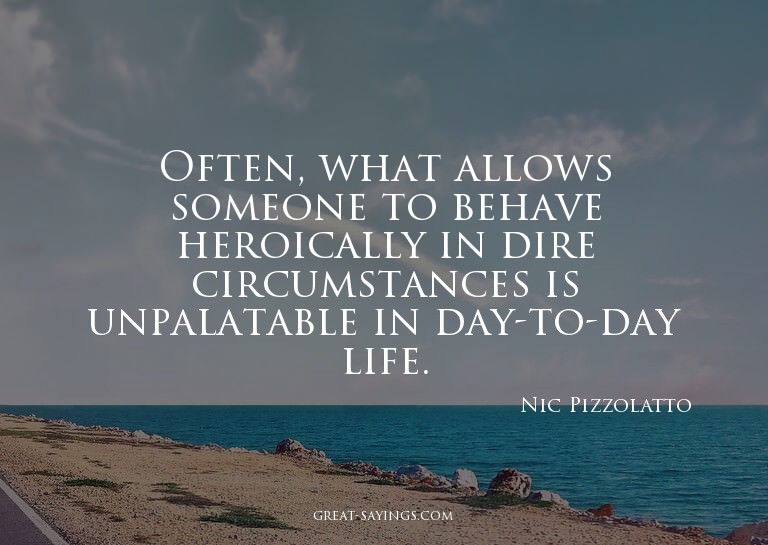 Often, what allows someone to behave heroically in dire