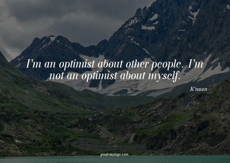 I'm an optimist about other people. I'm not an optimist