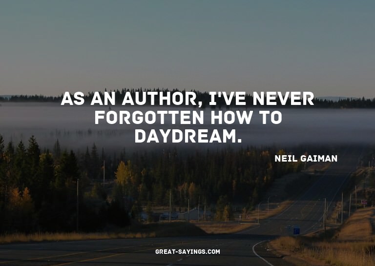 As an author, I've never forgotten how to daydream.

