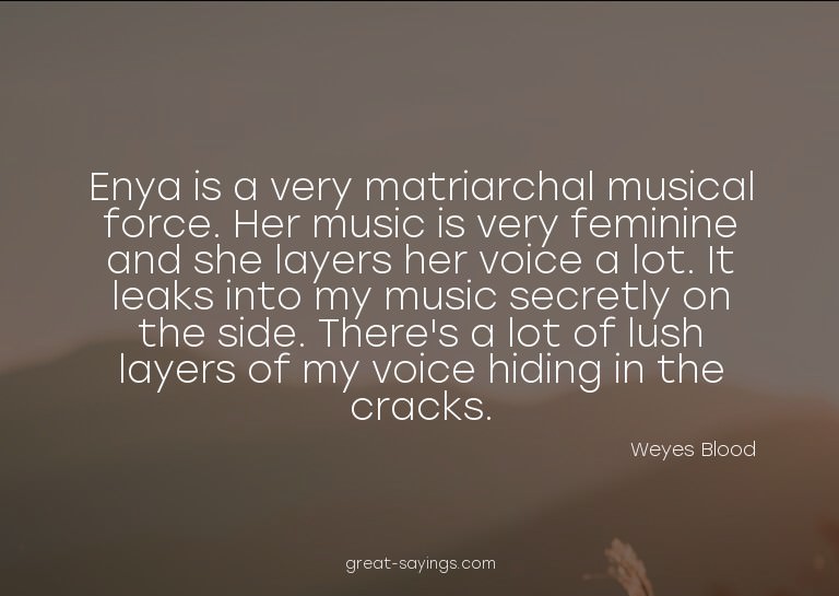 Enya is a very matriarchal musical force. Her music is