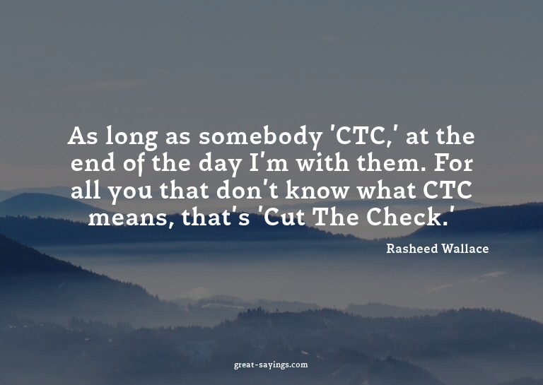 As long as somebody 'CTC,' at the end of the day I'm wi