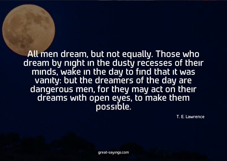 All men dream, but not equally. Those who dream by nigh
