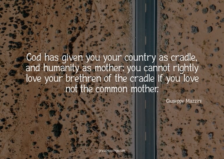 God has given you your country as cradle, and humanity