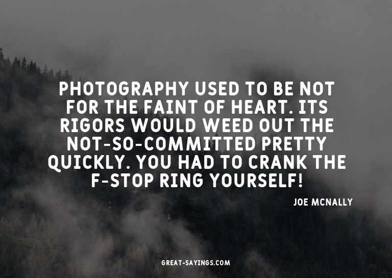 Photography used to be not for the faint of heart. Its