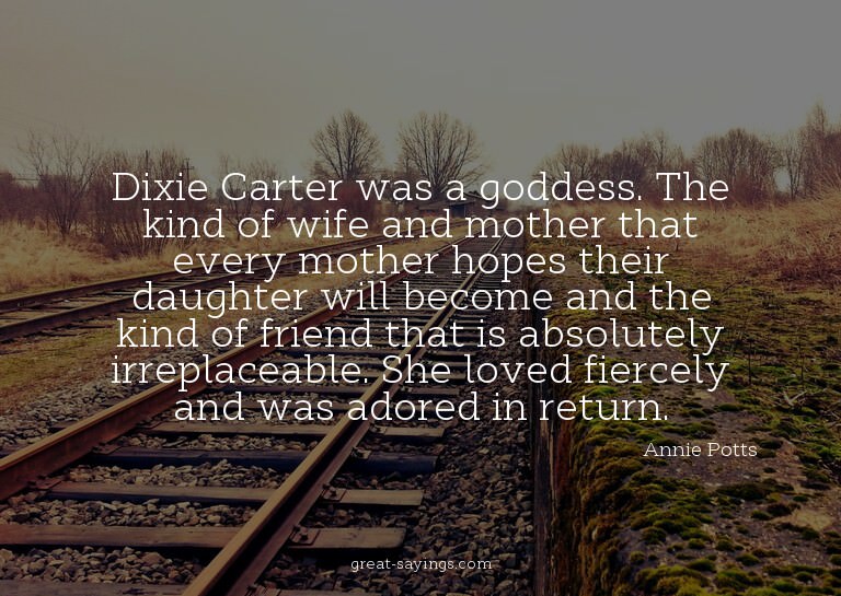 Dixie Carter was a goddess. The kind of wife and mother