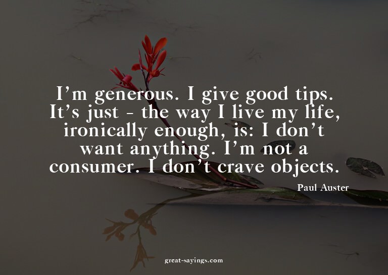 I'm generous. I give good tips. It's just - the way I l