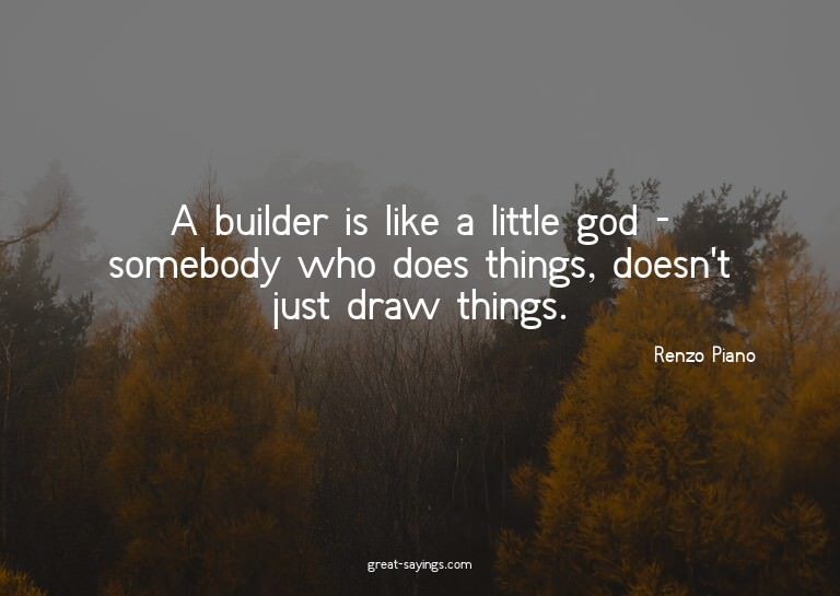 A builder is like a little god - somebody who does thin