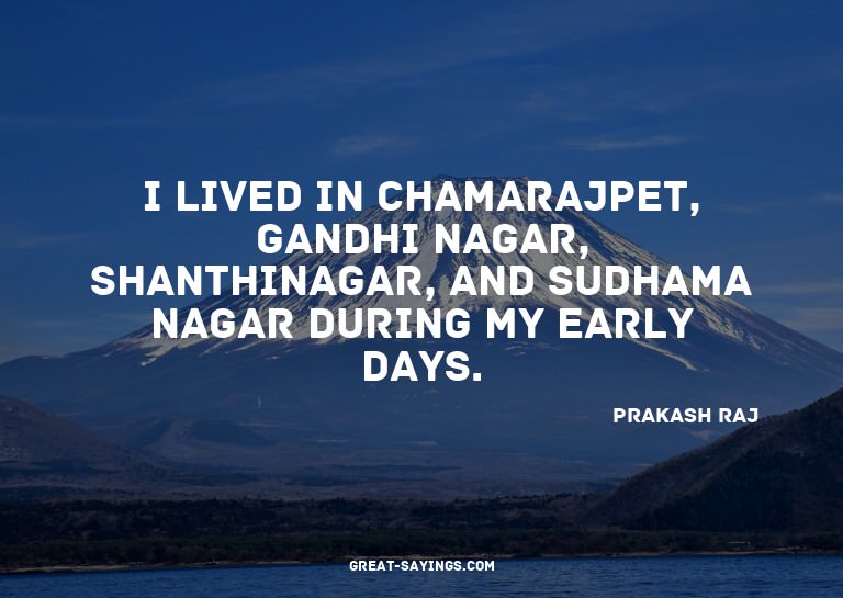 I lived in Chamarajpet, Gandhi Nagar, Shanthinagar, and
