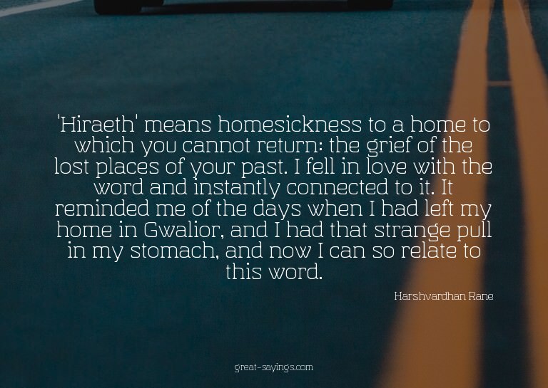 'Hiraeth' means homesickness to a home to which you can