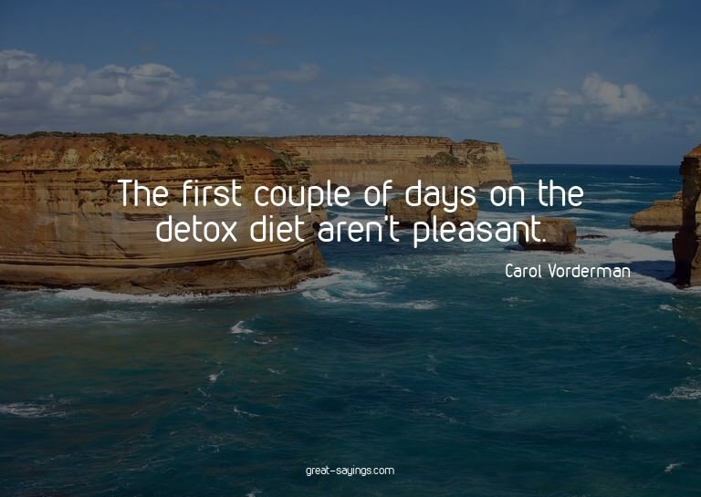 The first couple of days on the detox diet aren't pleas