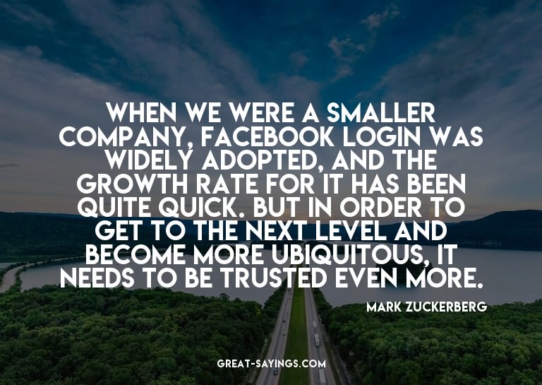 When we were a smaller company, Facebook login was wide