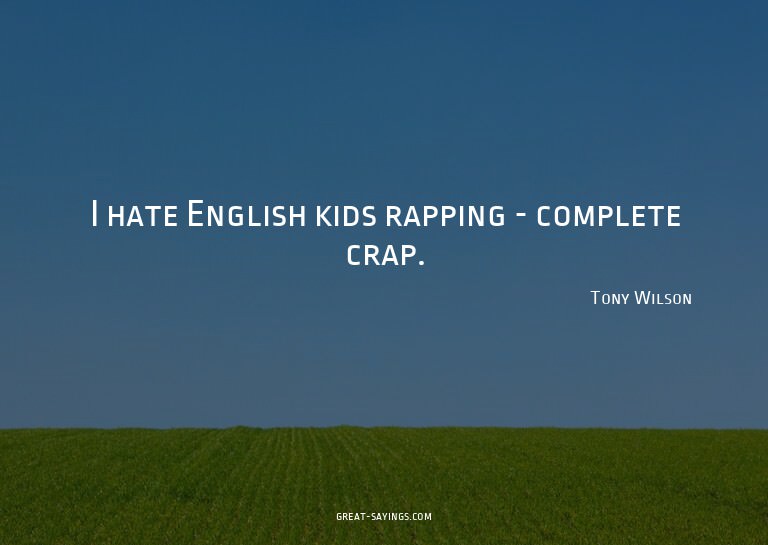I hate English kids rapping - complete crap.

