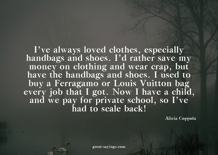 I've always loved clothes, especially handbags and shoe