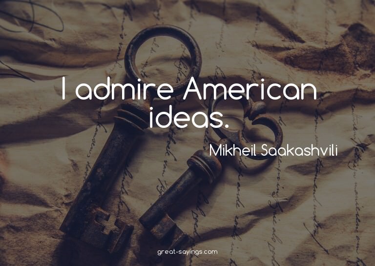 I admire American ideas.

