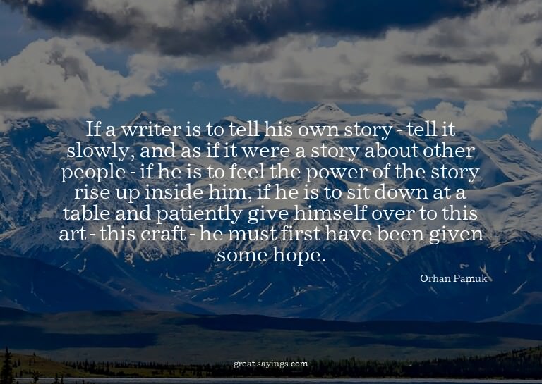 If a writer is to tell his own story - tell it slowly,
