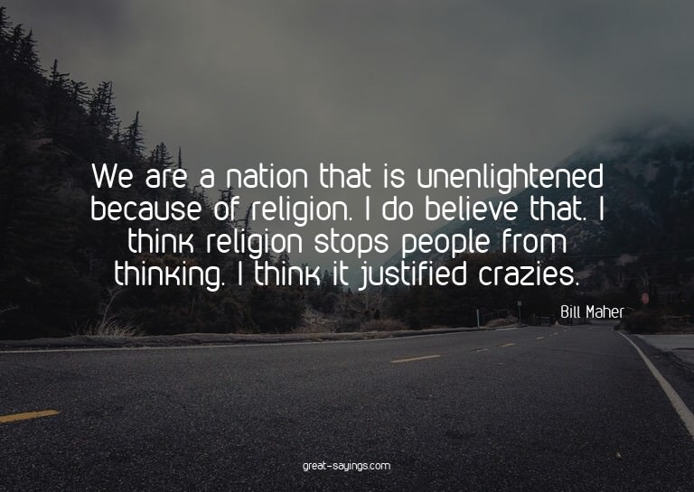 We are a nation that is unenlightened because of religi