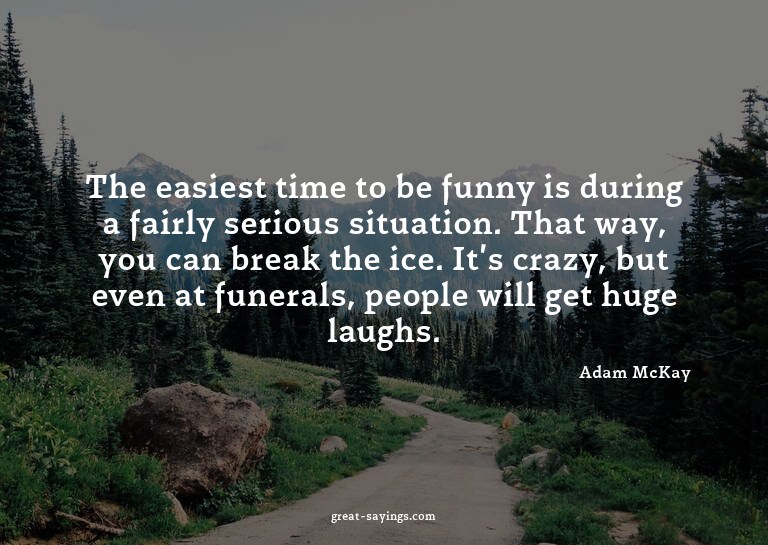 The easiest time to be funny is during a fairly serious