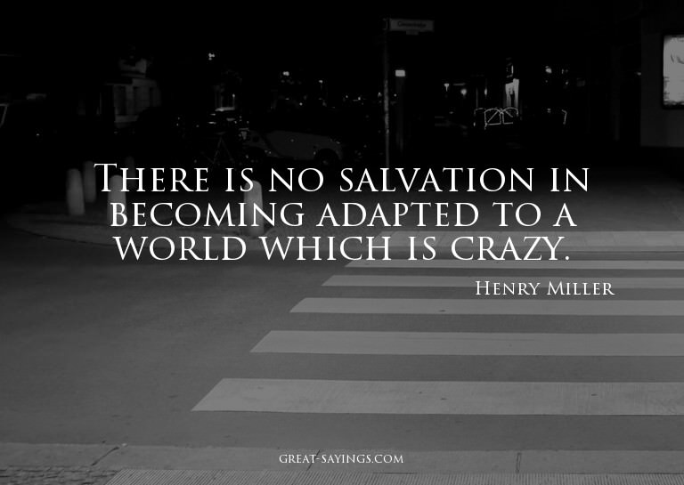 There is no salvation in becoming adapted to a world wh
