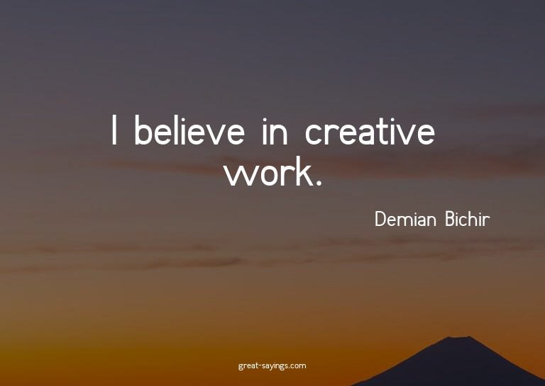 I believe in creative work.

