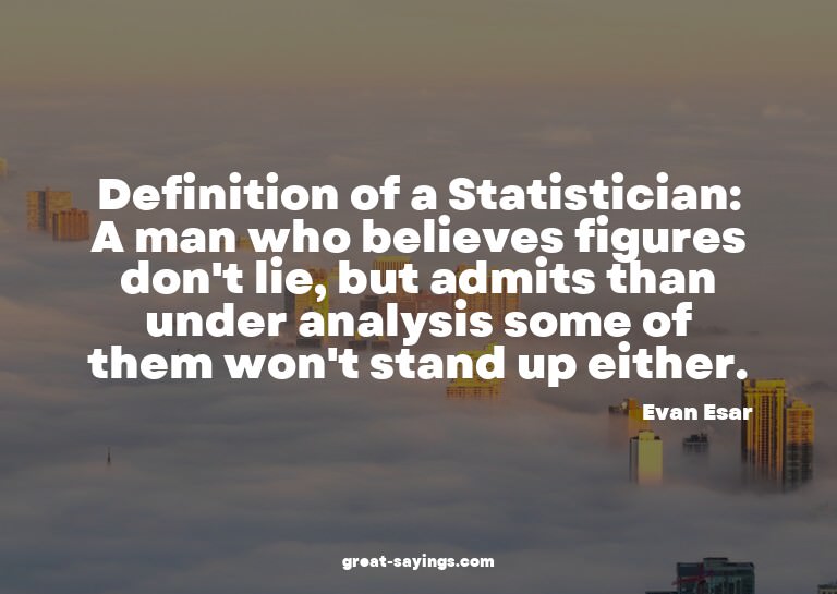 Definition of a Statistician: A man who believes figure