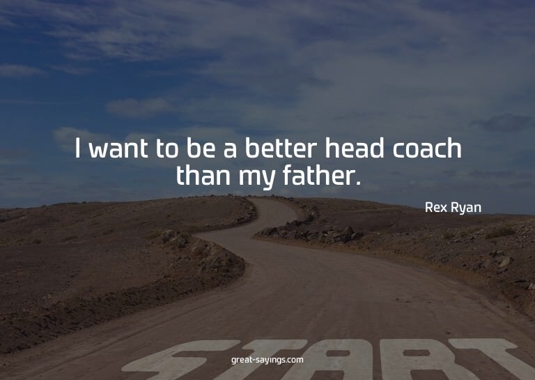 I want to be a better head coach than my father.

