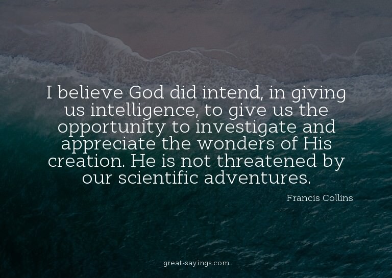 I believe God did intend, in giving us intelligence, to