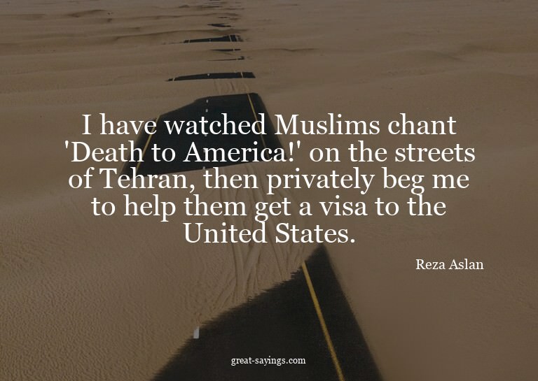 I have watched Muslims chant 'Death to America!' on the