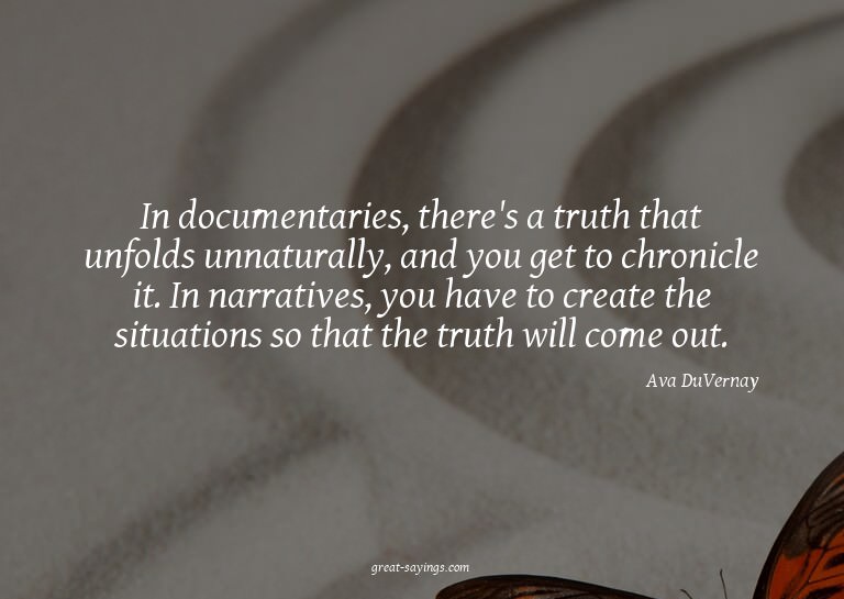 In documentaries, there's a truth that unfolds unnatura