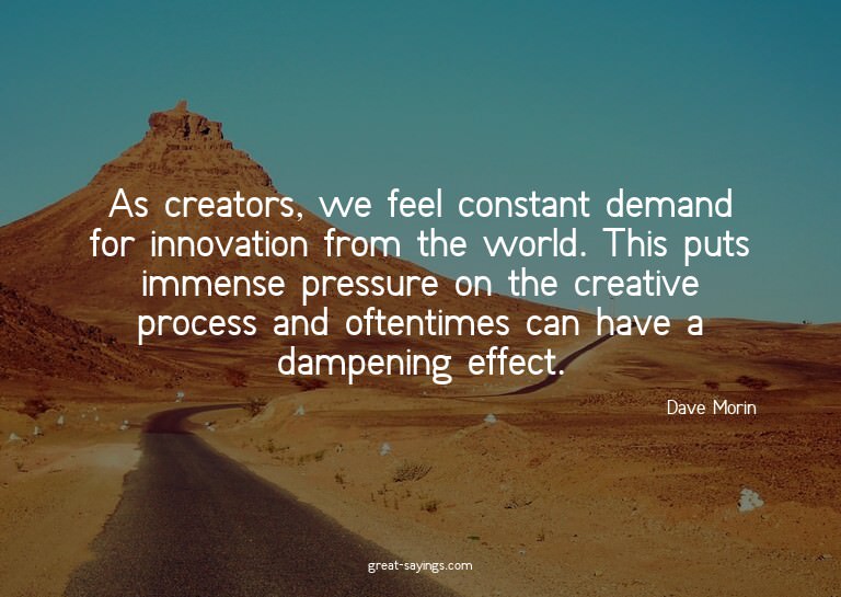 As creators, we feel constant demand for innovation fro