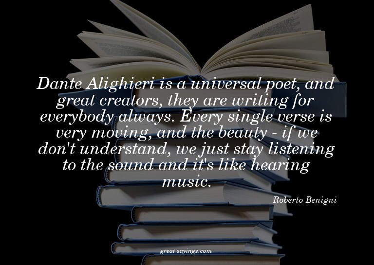 Dante Alighieri is a universal poet, and great creators