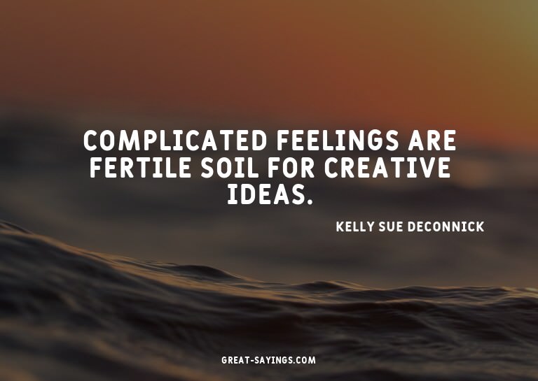 Complicated feelings are fertile soil for creative idea