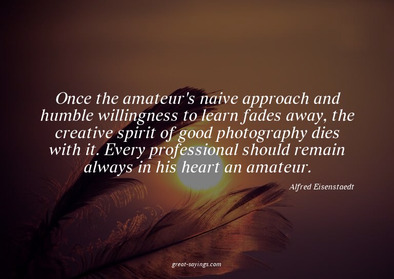 Once the amateur's naive approach and humble willingnes