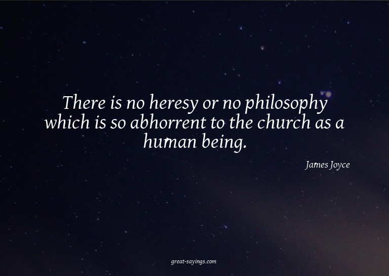 There is no heresy or no philosophy which is so abhorre
