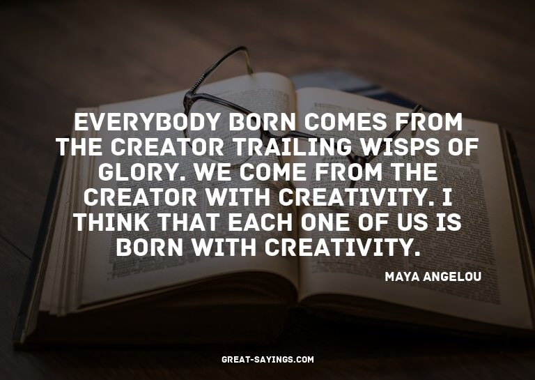 Everybody born comes from the Creator trailing wisps of