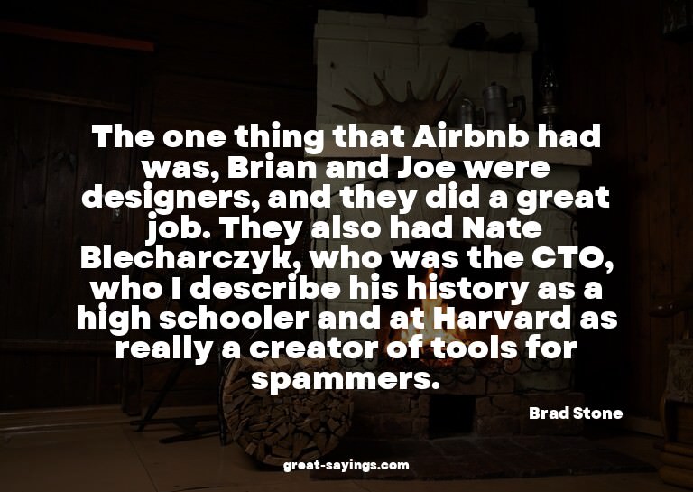The one thing that Airbnb had was, Brian and Joe were d