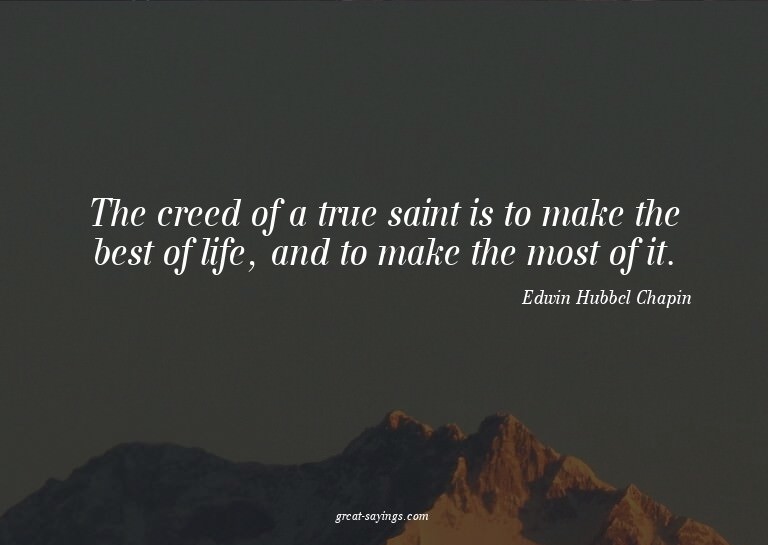 The creed of a true saint is to make the best of life,