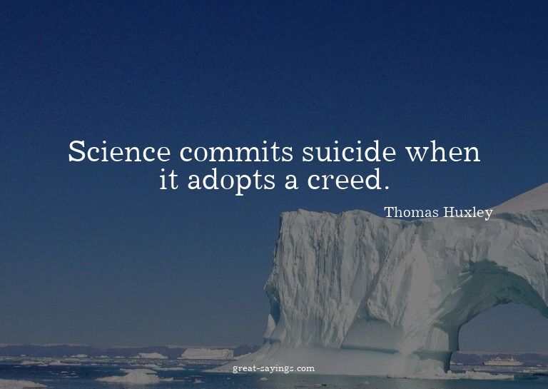 Science commits suicide when it adopts a creed.

