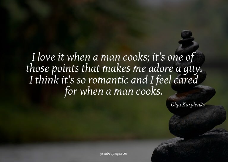 I love it when a man cooks; it's one of those points th