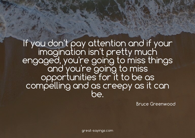 If you don't pay attention and if your imagination isn'