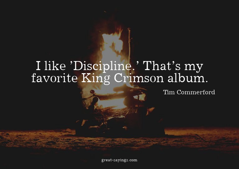 I like 'Discipline.' That's my favorite King Crimson al