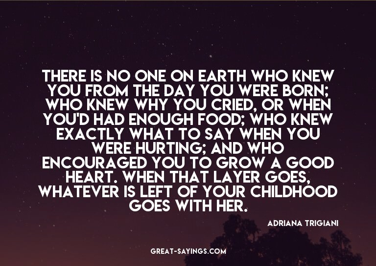 There is no one on earth who knew you from the day you